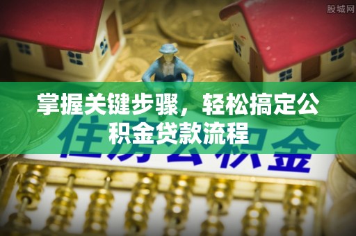 辛集掌握关键步骤，轻松搞定公积金贷款流程