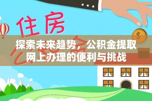 辛集探索未来趋势，公积金提取网上办理的便利与挑战