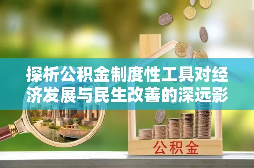 辛集探析公积金制度性工具对经济发展与民生改善的深远影响