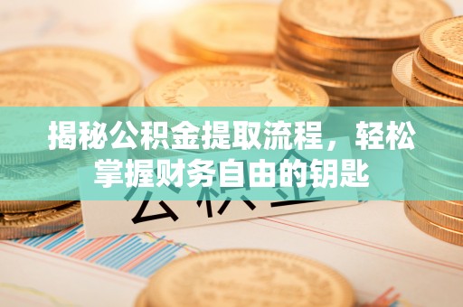 辛集揭秘公积金提取流程，轻松掌握财务自由的钥匙