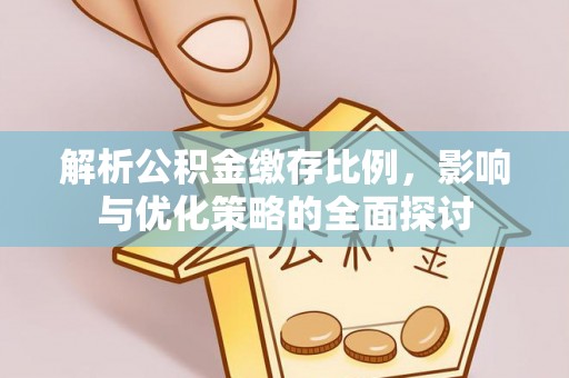 辛集解析公积金缴存比例，影响与优化策略的全面探讨