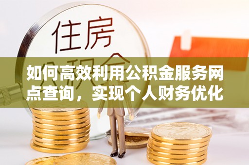 辛集如何高效利用公积金服务网点查询，实现个人财务优化