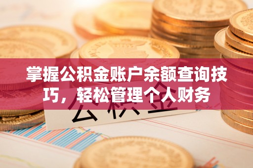 辛集掌握公积金账户余额查询技巧，轻松管理个人财务