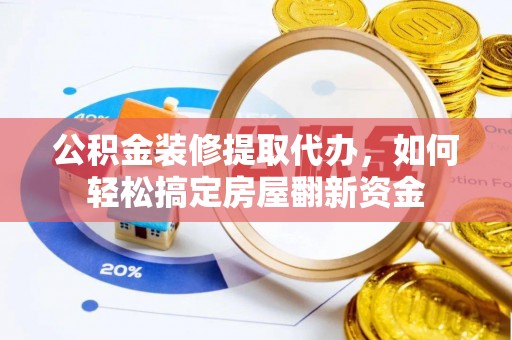 辛集公积金装修提取代办，如何轻松搞定房屋翻新资金