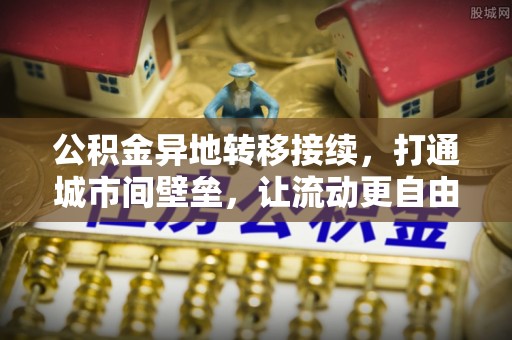 辛集公积金异地转移接续，打通城市间壁垒，让流动更自由