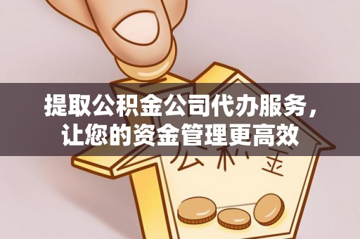 辛集提取公积金公司代办服务，让您的资金管理更高效