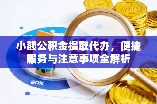 辛集小额公积金提取代办，便捷服务与注意事项全解析