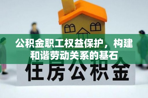 辛集公积金职工权益保护，构建和谐劳动关系的基石