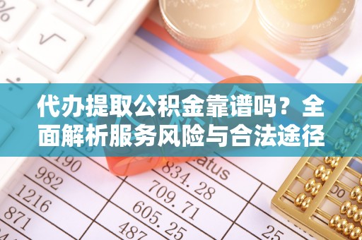 辛集代办提取公积金靠谱吗？全面解析服务风险与合法途径