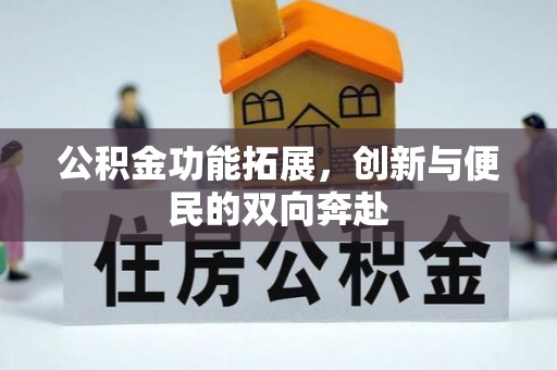 辛集公积金功能拓展，创新与便民的双向奔赴