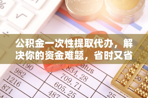 辛集公积金一次性提取代办，解决你的资金难题，省时又省心