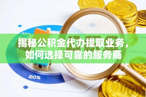辛集揭秘公积金代办提取业务，如何选择可靠的服务商
