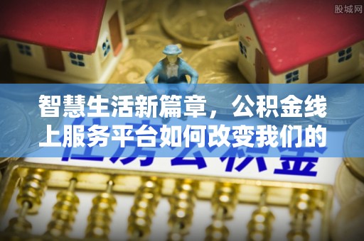 辛集智慧生活新篇章，公积金线上服务平台如何改变我们的日常
