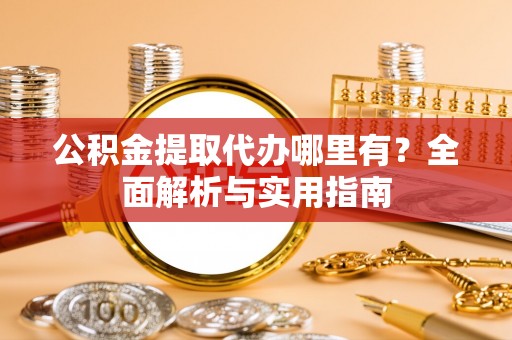 辛集公积金提取代办哪里有？全面解析与实用指南