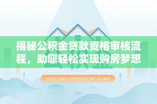 辛集揭秘公积金贷款资格审核流程，助您轻松实现购房梦想