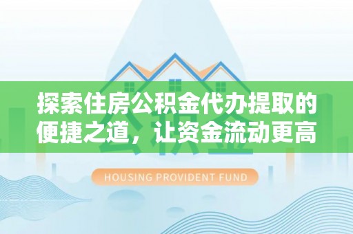 辛集探索住房公积金代办提取的便捷之道，让资金流动更高效