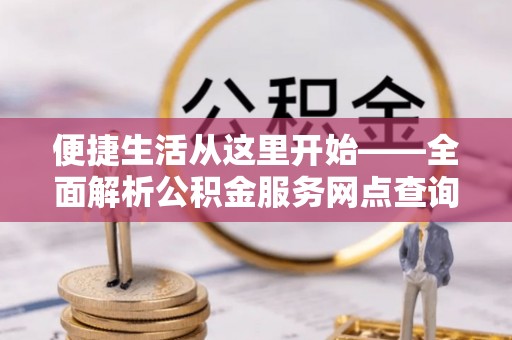 辛集便捷生活从这里开始——全面解析公积金服务网点查询技巧