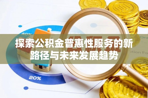 辛集探索公积金普惠性服务的新路径与未来发展趋势