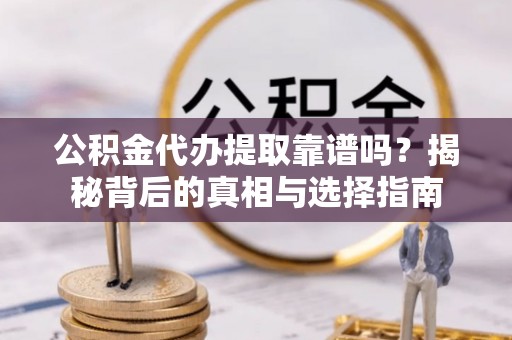 辛集公积金代办提取靠谱吗？揭秘背后的真相与选择指南