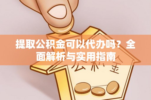 辛集提取公积金可以代办吗？全面解析与实用指南