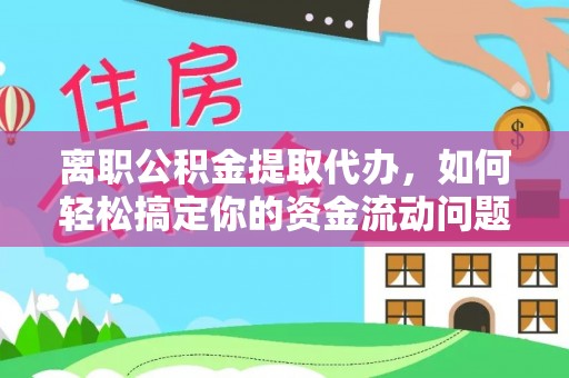 辛集离职公积金提取代办，如何轻松搞定你的资金流动问题