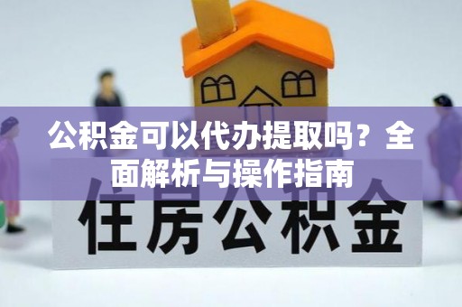 辛集公积金可以代办提取吗？全面解析与操作指南