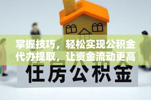 辛集掌握技巧，轻松实现公积金代办提取，让资金流动更高效