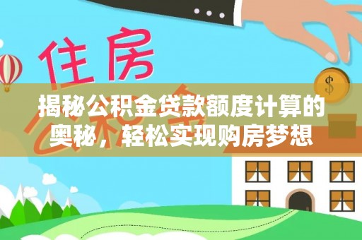 辛集揭秘公积金贷款额度计算的奥秘，轻松实现购房梦想