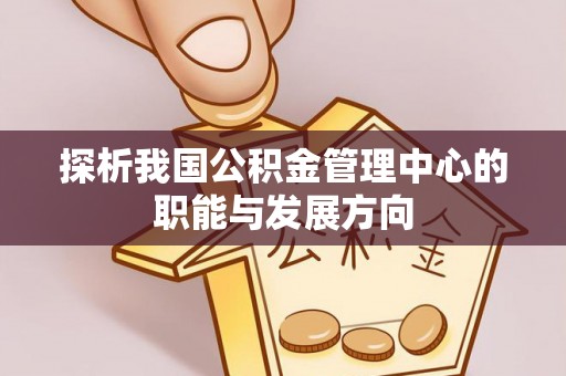 辛集探析我国公积金管理中心的职能与发展方向