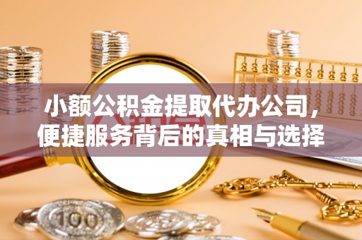 辛集小额公积金提取代办公司，便捷服务背后的真相与选择