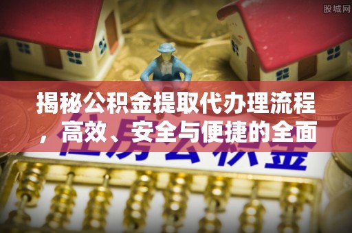 辛集揭秘公积金提取代办理流程，高效、安全与便捷的全面解析