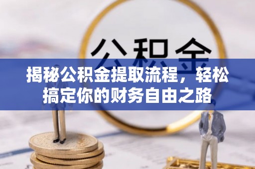 辛集揭秘公积金提取流程，轻松搞定你的财务自由之路