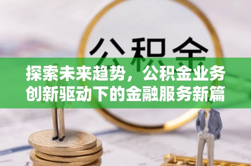 辛集探索未来趋势，公积金业务创新驱动下的金融服务新篇章