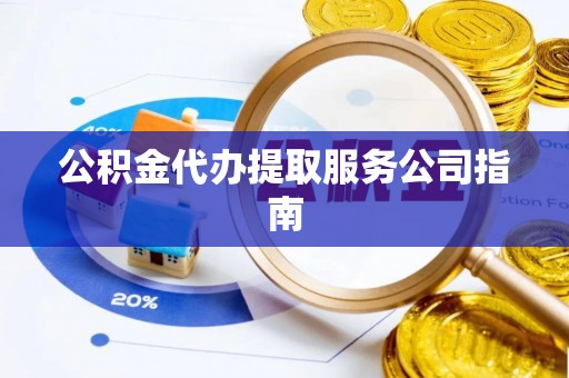 辛集公积金代办提取服务公司指南