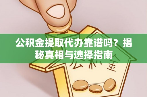 辛集公积金提取代办靠谱吗？揭秘真相与选择指南