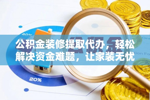 辛集公积金装修提取代办，轻松解决资金难题，让家装无忧