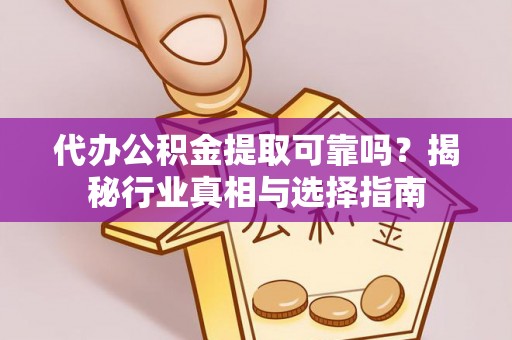 辛集代办公积金提取可靠吗？揭秘行业真相与选择指南