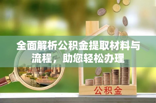 辛集全面解析公积金提取材料与流程，助您轻松办理