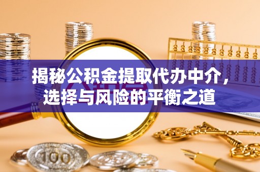 辛集揭秘公积金提取代办中介，选择与风险的平衡之道