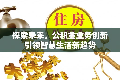 辛集探索未来，公积金业务创新引领智慧生活新趋势