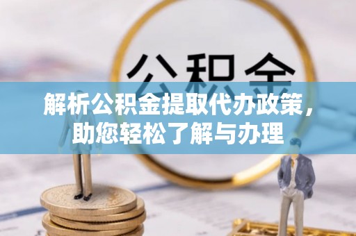 辛集解析公积金提取代办政策，助您轻松了解与办理