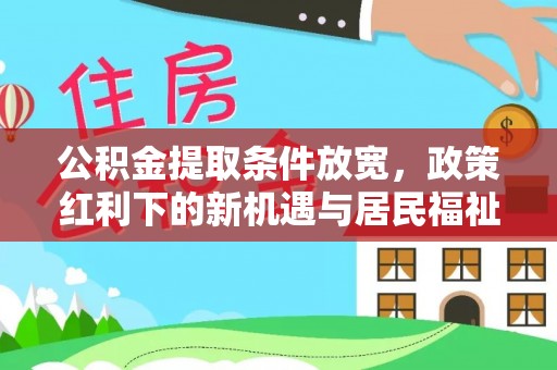 辛集公积金提取条件放宽，政策红利下的新机遇与居民福祉提升
