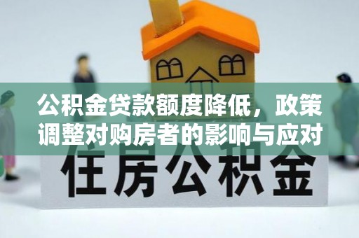 辛集公积金贷款额度降低，政策调整对购房者的影响与应对策略