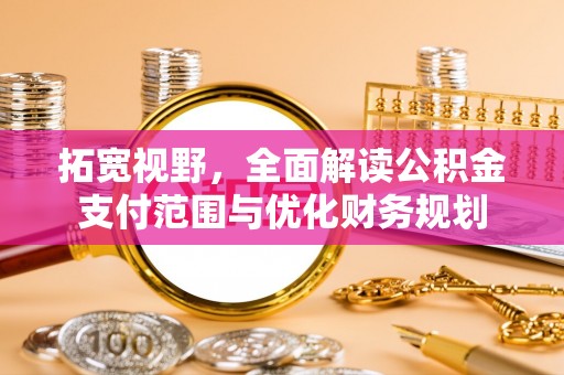 辛集拓宽视野，全面解读公积金支付范围与优化财务规划