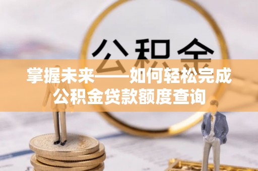 辛集掌握未来——如何轻松完成公积金贷款额度查询
