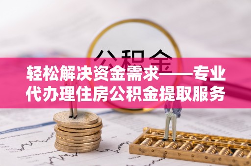 辛集轻松解决资金需求——专业代办理住房公积金提取服务