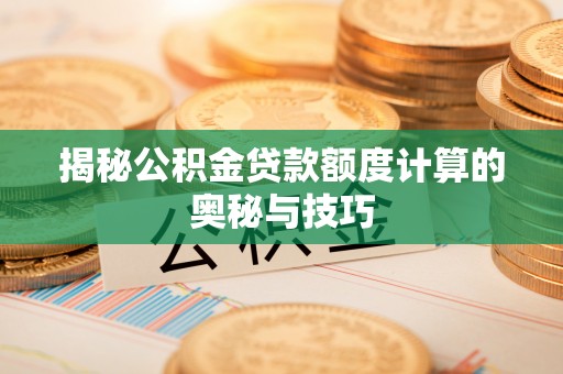 辛集揭秘公积金贷款额度计算的奥秘与技巧
