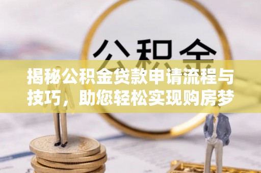 辛集揭秘公积金贷款申请流程与技巧，助您轻松实现购房梦