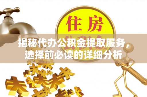 辛集揭秘代办公积金提取服务，选择前必读的详细分析