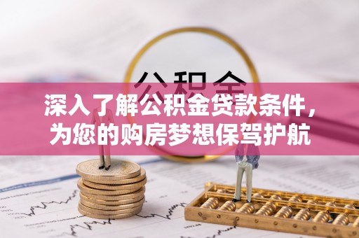 辛集深入了解公积金贷款条件，为您的购房梦想保驾护航